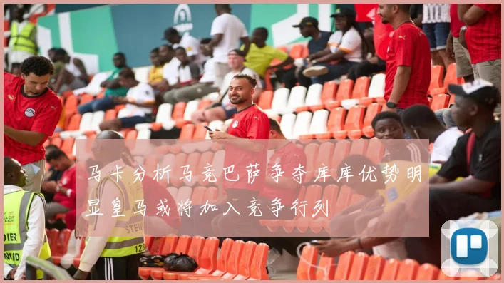 马卡分析马竞巴萨争夺库库优势明显皇马或将加入竞争行列