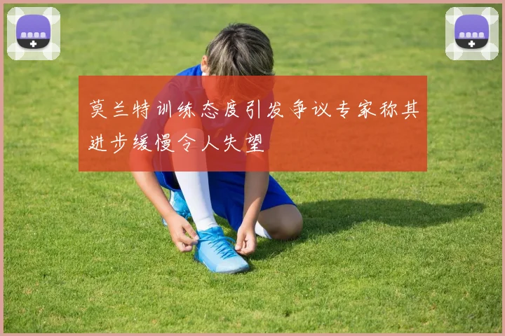 莫兰特训练态度引发争议专家称其进步缓慢令人失望
