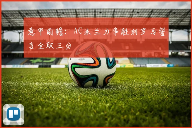 意甲前瞻：AC米兰力争胜利罗马誓言全取三分